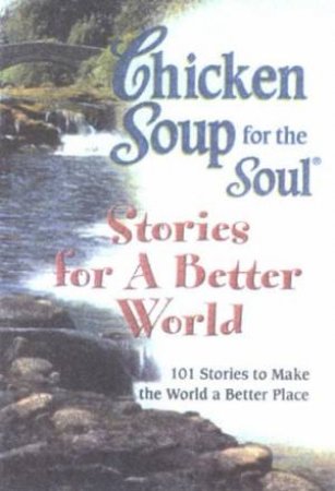 Chicken Soup For The Soul: Stories For A Better World by Jack Canfield