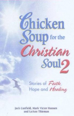 Chicken Soup For The Christian Soul 2 by Jack Canfield, Mark V Hansen & LeAnn Thiemus