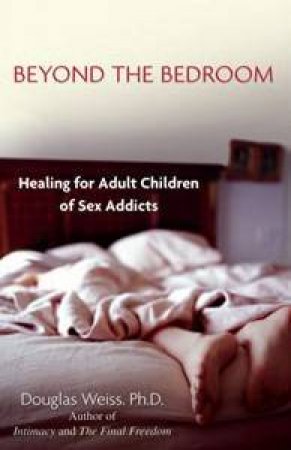 Beyond The Bedroom: Healing For Adult Children Of Sex Addicts by Douglas Weiss