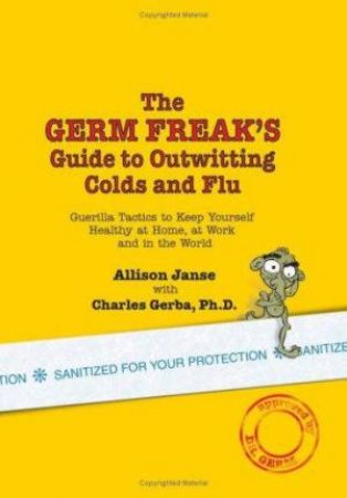 The Germ Freak's Guide To Outwitting Colds An Flu by Allison Janse & Charles Gerba