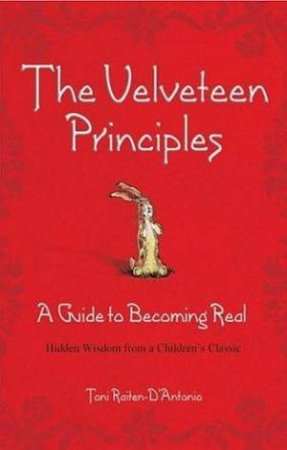 The Velveteen Principles: A Guide To Becoming Real by Toni Raiten-D'Antonio