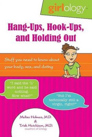 Girlology Hang-Ups, Hook-Ups, And Holding Out: Stuff You Need To Know About  Your Body, Sex And Dating by Melisa Holmes & Patricia Hutchinson