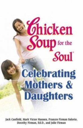 Chicken Soup For The Soul: Celebrating Mothers & Daughters by Various