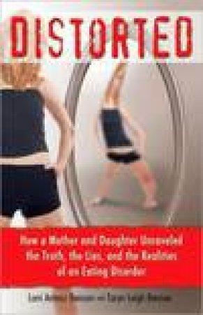 Distorted: How A Mother And Daughter Unraveled The Truth, The Lies, And The Realities Of An Eating Disorder by Lorri Antosz Benson & Taryn Leigh Benson