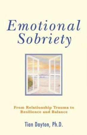 Emotional Sobriety: From Relationship Trauma To Resilience And Balance by Tian Dayton