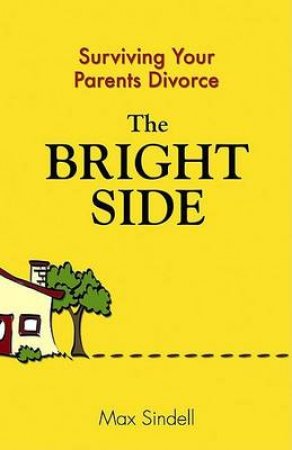 The Bright Side: Your Guide to Surviving Your Parents' Divorce by Max Sindell