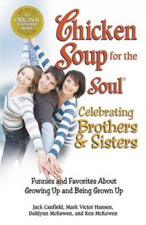 Chicken Soup For The Soul: Celebrating Brothers And Sisters, Funnies And Favorites About Growing Up And Being Grown Up by Jack Canfield & Mark Victor Hansen & Dahlynn McKow