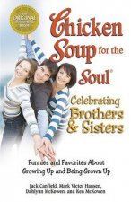 Chicken Soup For The Soul Celebrating Brothers And Sisters Funnies And Favorites About Growing Up And Being Grown Up