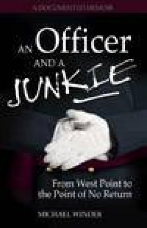 An Officer And A Junkie: From West Point To The Point Of No Return by Michael Winder