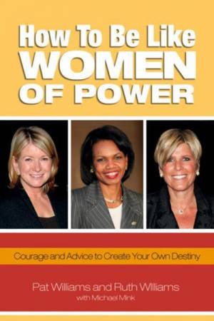 How to Be Like Women of Power: Courage and Advice to Create Your Own Destiny by Pat Williams & Ruth Williams & Michael Mink