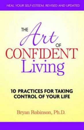 Art of Confident Living: 10 Practices for Taking Control of Your Life by Bryan E Robinson