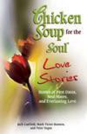 Chicken Soup For The Soul Love Stories by Jack Canfield & Mark Victor Hansen & Peter Vegso