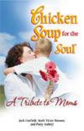 Chicken Soup For The Soul: A Tribute To Moms by Kimberly Spinks-Burleson & Tom Spinks & Peter Vegs