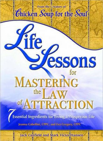 Chicken Soup For The Soul: Life Lessons For Mastering The Law Of Attraction by Jack Canfield & Mark Victor Hansen