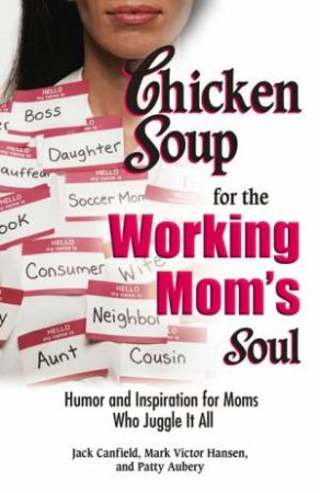 Chicken Soup For The Working Mom's Soul: Inspiring Stories From The Playroom To The Boardroom by Various