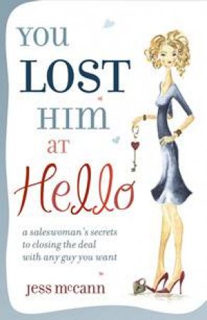 You Lost Him At Hello: A Saleswoman's Secrets to Closing the Deal with Any Guy You Want by Jess McCann