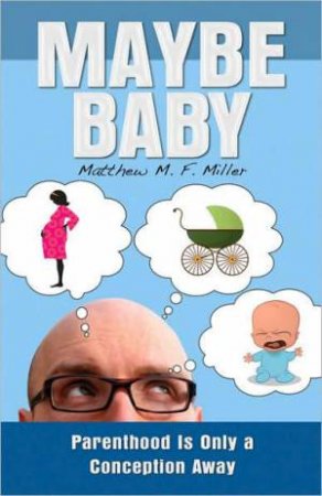 Maybe Baby: Parenthood is Only a Conception Away by Matthew M.F. Miller