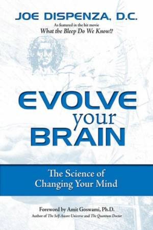 Evolve Your Brain: The Science of Changing Your Mind by Joe Dispenza