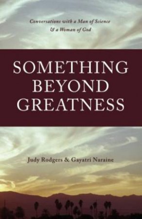 Something Beyond Greatness: Conversations with a Man of Science and a Woman of God by Gayatri Naraine & Judy Rodgers