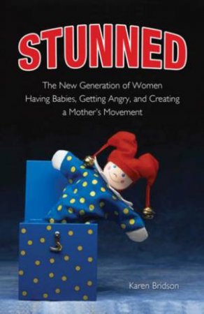 Stunned: The New Generation of Women Having Babies, Getting Angry, and Creating a Mother's Movement by Karen Bridson