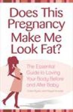 Does this Pregnancy Make Me Look Fat The Essential Guide to Loving Your Body During Pregnancy and After Baby