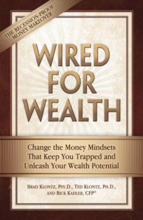 Wired for Wealth: Change the Money Mindsets That Keep You Trapped and Unleash Your Wealth Potential by Brad Klontz & Ted Klontz