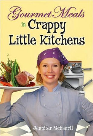 Gourmet Meals in Crappy Little Kitchens by Jennifer Schaerti