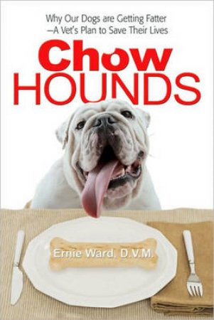 Chow Hound: Why Our Dogs Are Getting Fatter A Vet's Plan to Save Their Lives by Ernie Ward