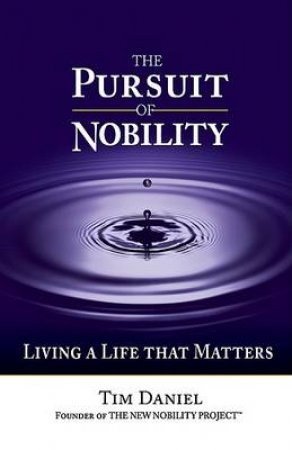 Pursuit of Nobility: Living a Life That Matters by Tim Daniel