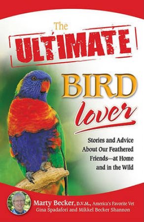 Ultimate Bird Lover: Stories and Advice On Our Feathered Friends at Home and In the Wild by Marty & Mikkel Becker