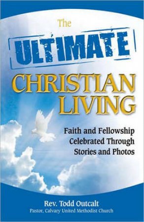 Ultimate Christian Living: Stories and Advice Celebrating Faith and by Todd Outcalt