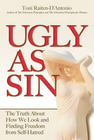 Ugly as Sin: What It Means to be Ugly in a Society of Beauty by Toni Raiten-D'Antonio