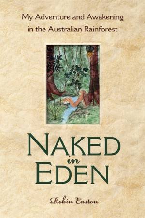 Naked in Eden: My Adventure and Awakening in the Australian Rainforest by Robin Easton