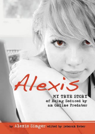 Alexis: My True Story of Being Seduced by an Online Predator by Alexis Singer