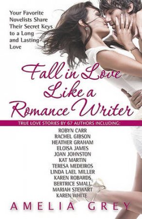 Fall in Love Like a Romance Writer: Your Favorite Novelists Write About Their Own True Romances by Amelia Grey