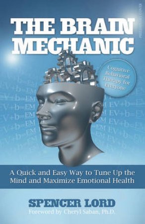 The Brain Mechanic: A Quick and Easy Way to Tune Up the Mind and Maximise Emotional Health by Spencer Lord