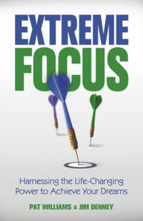 Extreme Focus: Harnessing the Life-Changing Power to Achieve Your Dreams by J Denney & Pat Williams