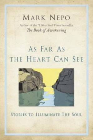 As Far As the Heart Can See: Stories to Illuminate the Soul by Mark Nepo