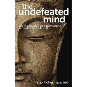 The Undefeated Mind: On the Science of Constructing an IndestructibleSelf by Alex Lickerman