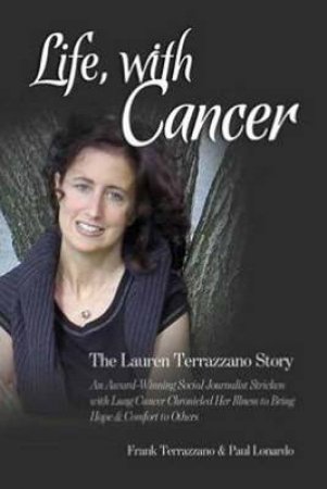 Life, with Cancer: An Award-Winning Social Journalist Stricken with LungCancer Chronicled Her Illness to Bring Hope and by Paul Lonardo & Frank Terrazzano