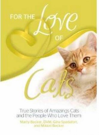 For the Love of Cats: 125 True Stories of Amazing Cats and the PeopleWho Love Them by Marty Becker & Mikkel Becker