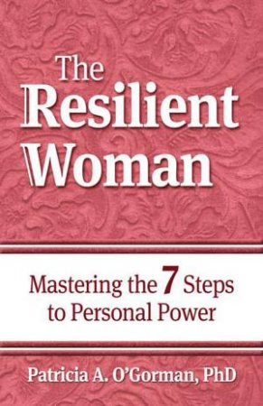 The Resilient Woman: Mastering the 7 Steps to Personal Power by Patricia O'Gorman