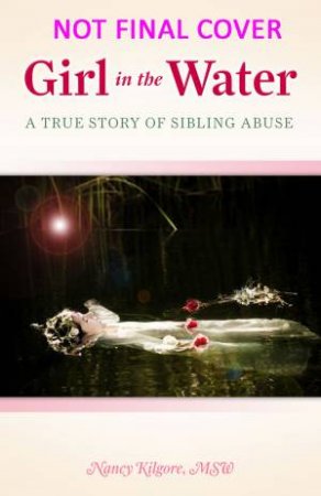 Girl in the Water: A True Story of Sibling Abuse by Nancy Kilgore