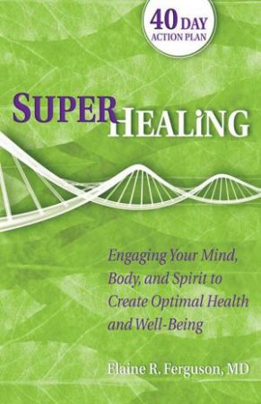 Superhealing: Engaging Your Mind, Body, and Spirit to Create Optimal Health and Well-being by Elaine R. Ferguson