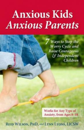 Anxious Kids, Anxious Parents: 7 Ways to Stop the Worry Cycle and RaiseCourageous and Independent Children by Lynn Lyons & Reid Wilson