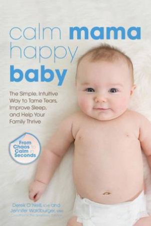 Calm Mama Happy Baby:The Simple, Intuitive Way to Tame Tears,ImproveSleep, and Help Your Family Thrive by Derek O'Neill & Jennifer Waldburger