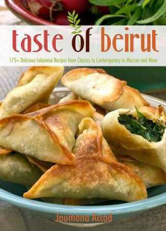 The Taste of Beirut: 150 Delicious Lebanese Recipes from Classics to Contemporary to Mezzes and More by Jourmana Accad