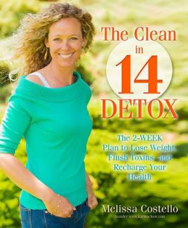 The Clean in 14 Days Detox: Melt Fat, Flush Toxins, and Re-energize Your Body and Life by Melissa Costello