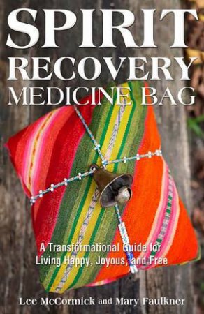 Spirit Recovery Medicine Bag: A Transformational Journey & Guidebook for Living Happy, Joyous, and Free by Mary Faulkner