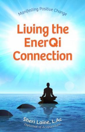 Living the EnerQi Connection: Demystifying Acupuncture by Sheri Laine